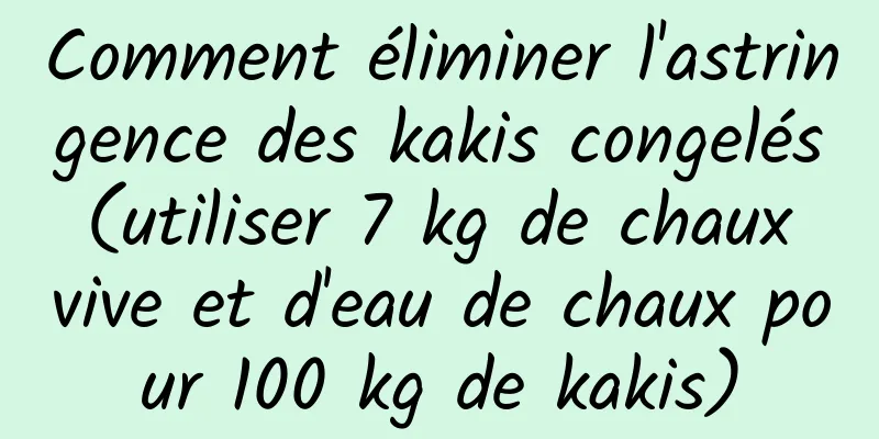 Comment éliminer l'astringence des kakis congelés (utiliser 7 kg de chaux vive et d'eau de chaux pour 100 kg de kakis)