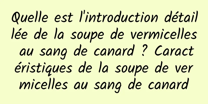Quelle est l'introduction détaillée de la soupe de vermicelles au sang de canard ? Caractéristiques de la soupe de vermicelles au sang de canard