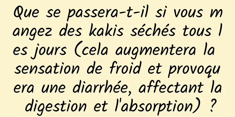 Que se passera-t-il si vous mangez des kakis séchés tous les jours (cela augmentera la sensation de froid et provoquera une diarrhée, affectant la digestion et l'absorption) ?