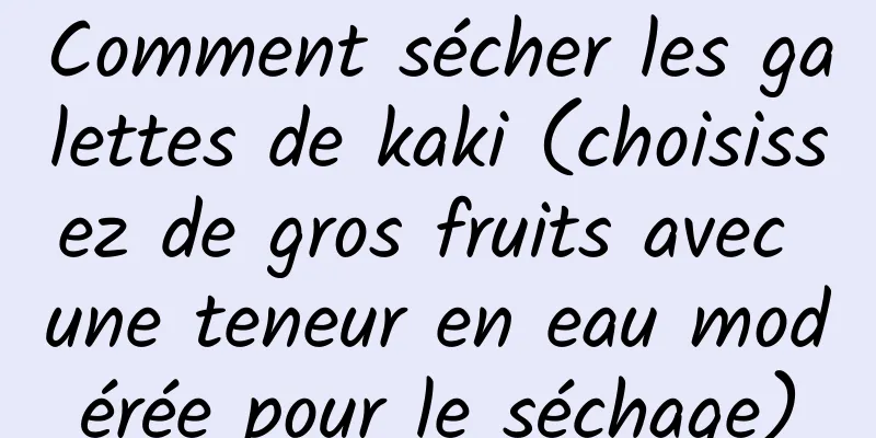 Comment sécher les galettes de kaki (choisissez de gros fruits avec une teneur en eau modérée pour le séchage)