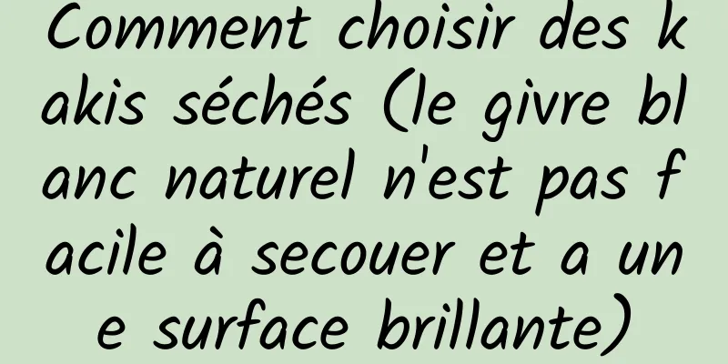 Comment choisir des kakis séchés (le givre blanc naturel n'est pas facile à secouer et a une surface brillante)