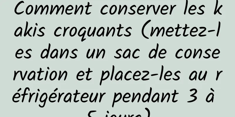 Comment conserver les kakis croquants (mettez-les dans un sac de conservation et placez-les au réfrigérateur pendant 3 à 5 jours)