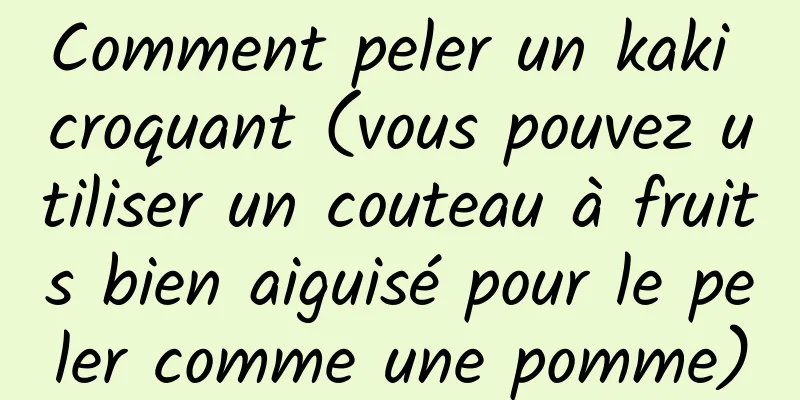 Comment peler un kaki croquant (vous pouvez utiliser un couteau à fruits bien aiguisé pour le peler comme une pomme)