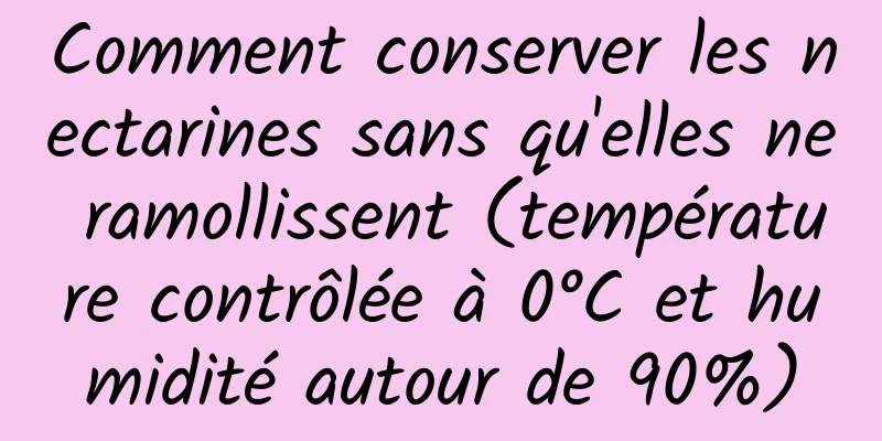 Comment conserver les nectarines sans qu'elles ne ramollissent (température contrôlée à 0°C et humidité autour de 90%)