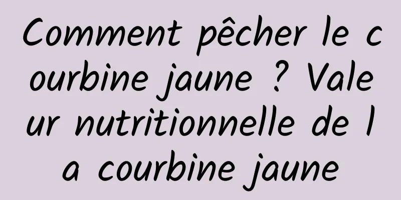 Comment pêcher le courbine jaune ? Valeur nutritionnelle de la courbine jaune
