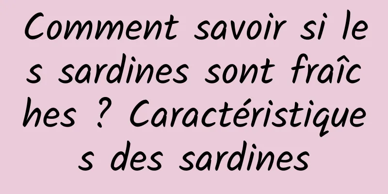 Comment savoir si les sardines sont fraîches ? Caractéristiques des sardines
