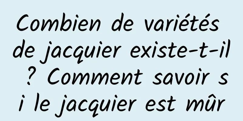 Combien de variétés de jacquier existe-t-il ? Comment savoir si le jacquier est mûr