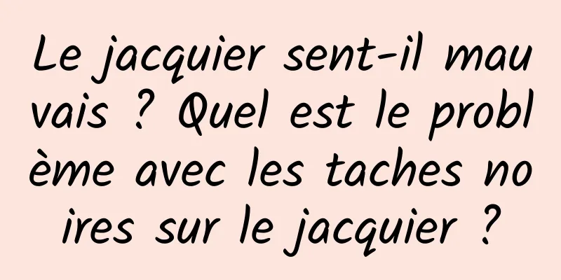 Le jacquier sent-il mauvais ? Quel est le problème avec les taches noires sur le jacquier ?
