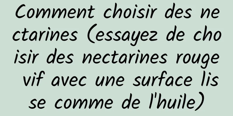 Comment choisir des nectarines (essayez de choisir des nectarines rouge vif avec une surface lisse comme de l'huile)