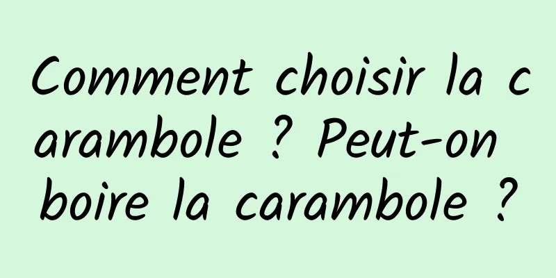 Comment choisir la carambole ? Peut-on boire la carambole ?