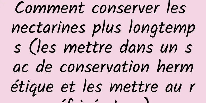 Comment conserver les nectarines plus longtemps (les mettre dans un sac de conservation hermétique et les mettre au réfrigérateur)