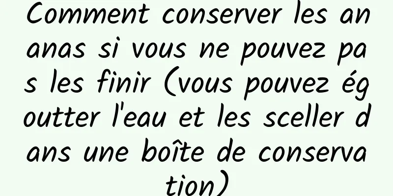 Comment conserver les ananas si vous ne pouvez pas les finir (vous pouvez égoutter l'eau et les sceller dans une boîte de conservation)