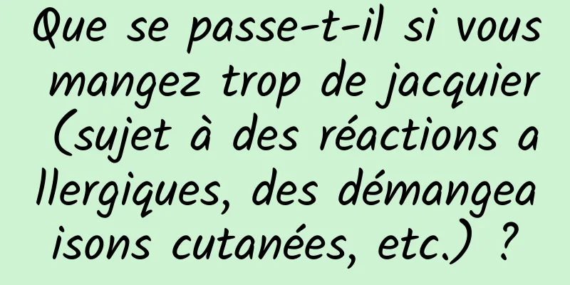 Que se passe-t-il si vous mangez trop de jacquier (sujet à des réactions allergiques, des démangeaisons cutanées, etc.) ?