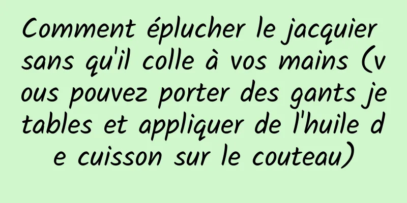 Comment éplucher le jacquier sans qu'il colle à vos mains (vous pouvez porter des gants jetables et appliquer de l'huile de cuisson sur le couteau)