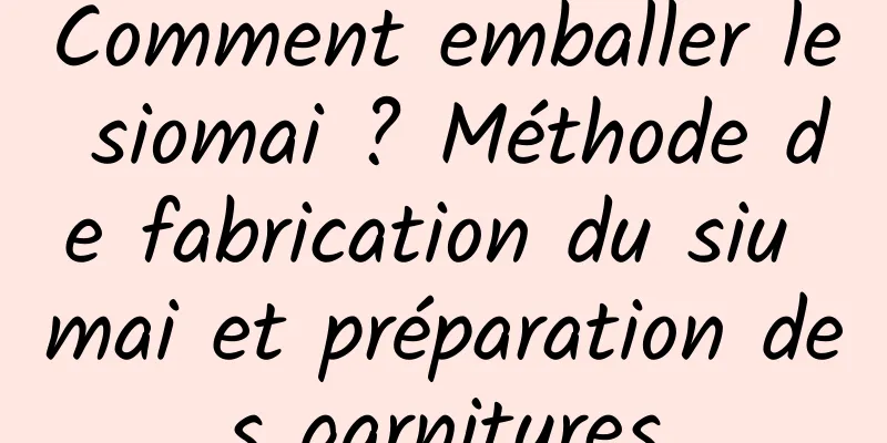 Comment emballer le siomai ? Méthode de fabrication du siu mai et préparation des garnitures