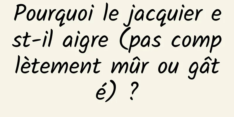 Pourquoi le jacquier est-il aigre (pas complètement mûr ou gâté) ?