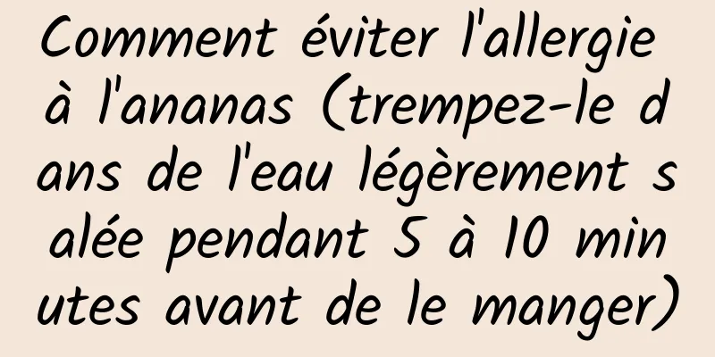 Comment éviter l'allergie à l'ananas (trempez-le dans de l'eau légèrement salée pendant 5 à 10 minutes avant de le manger)