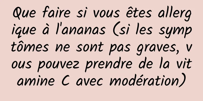 Que faire si vous êtes allergique à l'ananas (si les symptômes ne sont pas graves, vous pouvez prendre de la vitamine C avec modération)