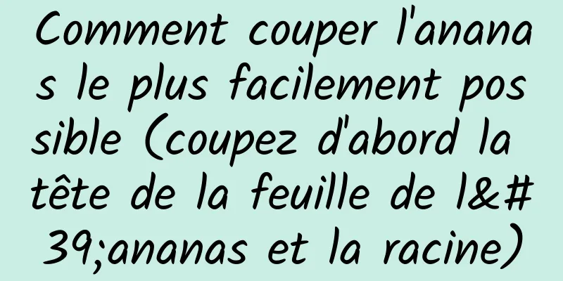 Comment couper l'ananas le plus facilement possible (coupez d'abord la tête de la feuille de l'ananas et la racine)