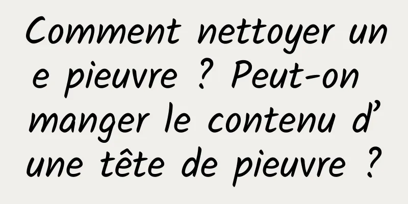 Comment nettoyer une pieuvre ? Peut-on manger le contenu d’une tête de pieuvre ?