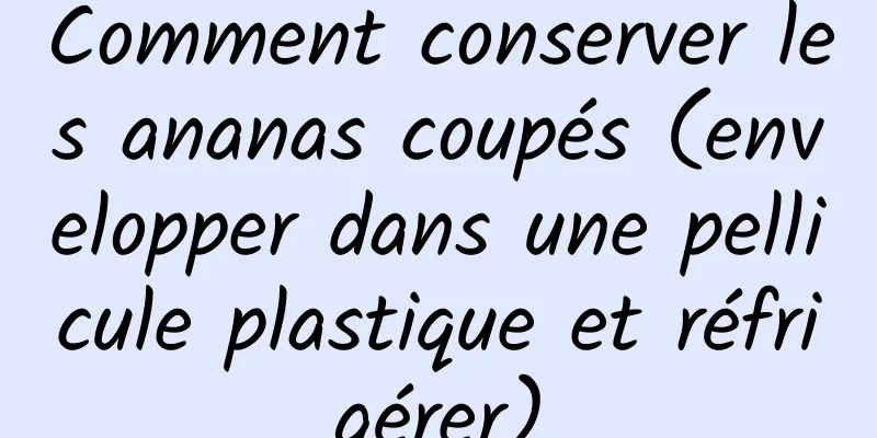 Comment conserver les ananas coupés (envelopper dans une pellicule plastique et réfrigérer)