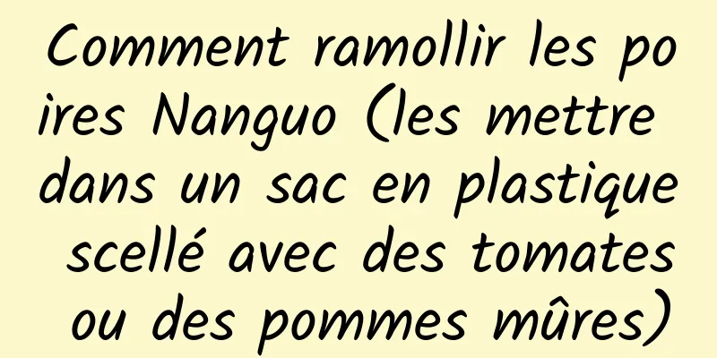 Comment ramollir les poires Nanguo (les mettre dans un sac en plastique scellé avec des tomates ou des pommes mûres)