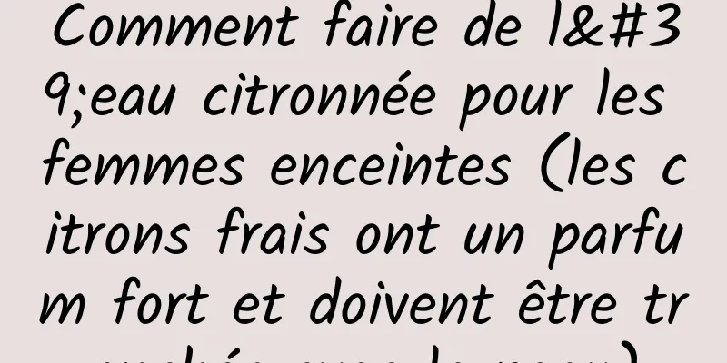 Comment faire de l'eau citronnée pour les femmes enceintes (les citrons frais ont un parfum fort et doivent être tranchés avec la peau)