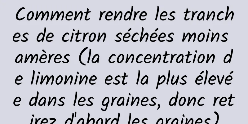 Comment rendre les tranches de citron séchées moins amères (la concentration de limonine est la plus élevée dans les graines, donc retirez d'abord les graines)