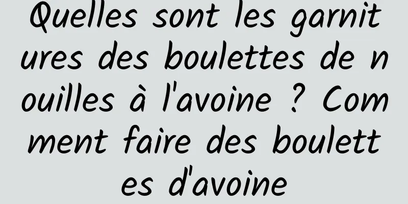 Quelles sont les garnitures des boulettes de nouilles à l'avoine ? Comment faire des boulettes d'avoine