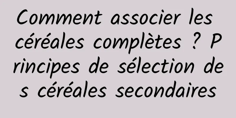Comment associer les céréales complètes ? Principes de sélection des céréales secondaires