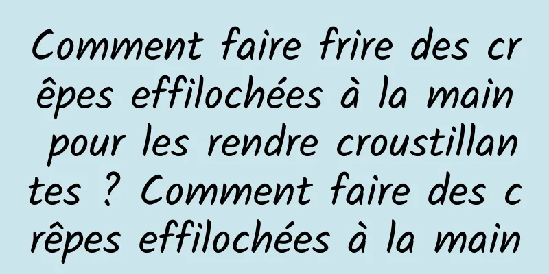 Comment faire frire des crêpes effilochées à la main pour les rendre croustillantes ? Comment faire des crêpes effilochées à la main