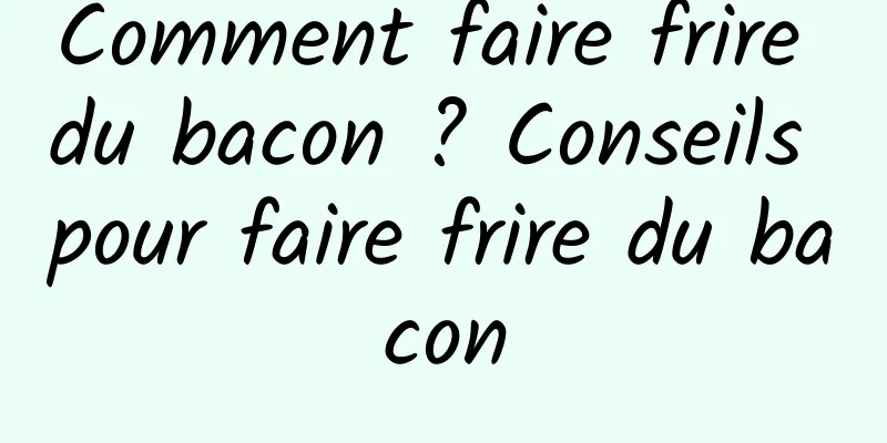 Comment faire frire du bacon ? Conseils pour faire frire du bacon