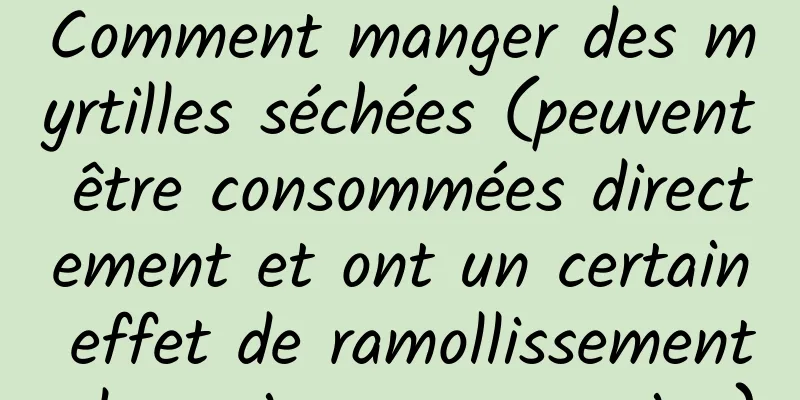 Comment manger des myrtilles séchées (peuvent être consommées directement et ont un certain effet de ramollissement des vaisseaux sanguins)