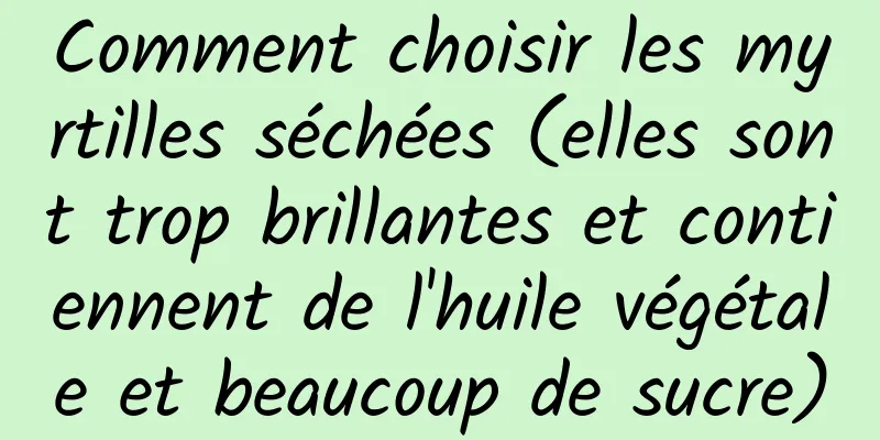 Comment choisir les myrtilles séchées (elles sont trop brillantes et contiennent de l'huile végétale et beaucoup de sucre)