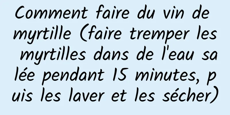 Comment faire du vin de myrtille (faire tremper les myrtilles dans de l'eau salée pendant 15 minutes, puis les laver et les sécher)