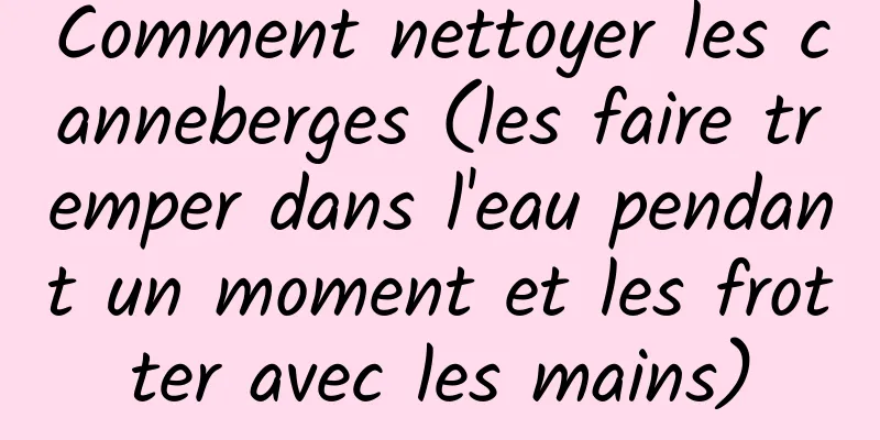 Comment nettoyer les canneberges (les faire tremper dans l'eau pendant un moment et les frotter avec les mains)