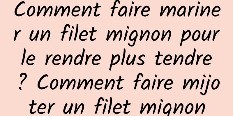 Comment faire mariner un filet mignon pour le rendre plus tendre ? Comment faire mijoter un filet mignon