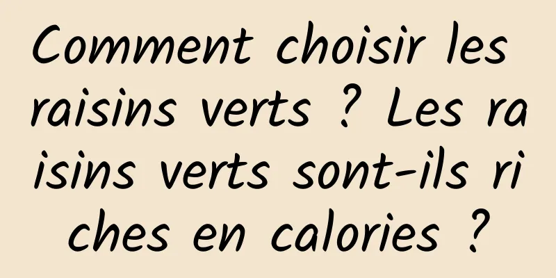 Comment choisir les raisins verts ? Les raisins verts sont-ils riches en calories ?
