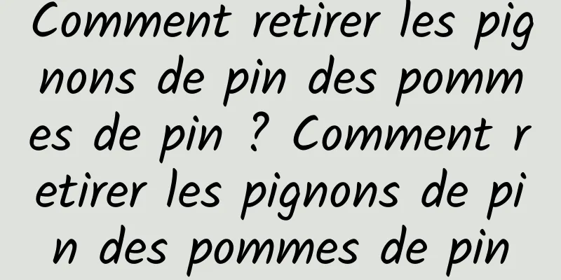 Comment retirer les pignons de pin des pommes de pin ? Comment retirer les pignons de pin des pommes de pin