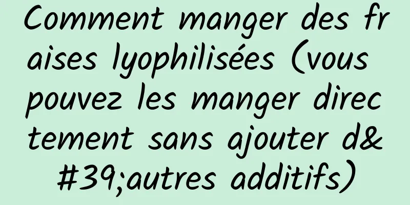 Comment manger des fraises lyophilisées (vous pouvez les manger directement sans ajouter d'autres additifs)