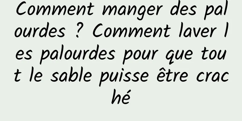 Comment manger des palourdes ? Comment laver les palourdes pour que tout le sable puisse être craché