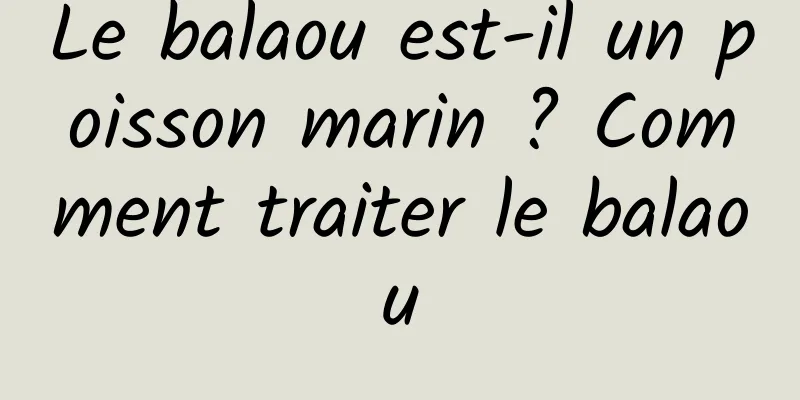 Le balaou est-il un poisson marin ? Comment traiter le balaou