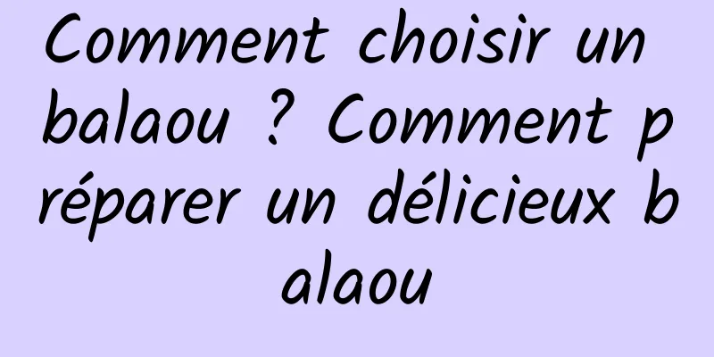 Comment choisir un balaou ? Comment préparer un délicieux balaou