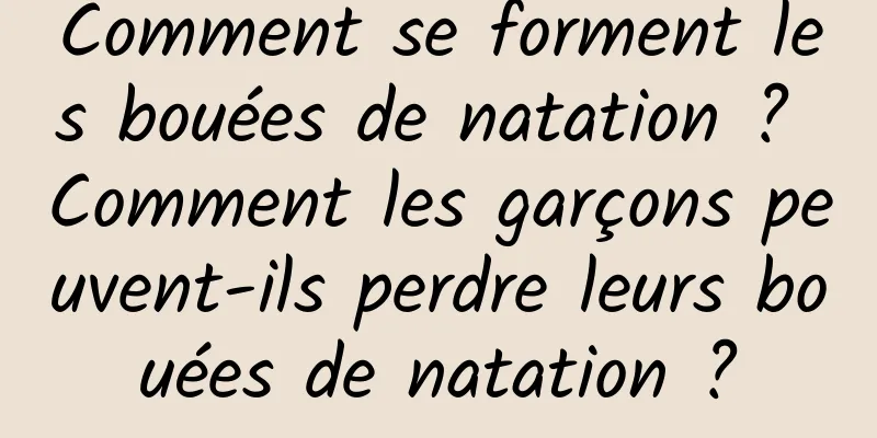Comment se forment les bouées de natation ? Comment les garçons peuvent-ils perdre leurs bouées de natation ?