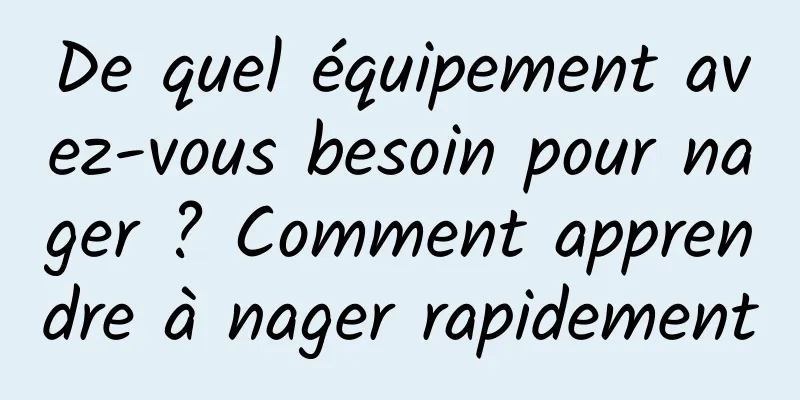De quel équipement avez-vous besoin pour nager ? Comment apprendre à nager rapidement