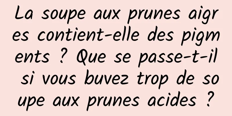 La soupe aux prunes aigres contient-elle des pigments ? Que se passe-t-il si vous buvez trop de soupe aux prunes acides ?