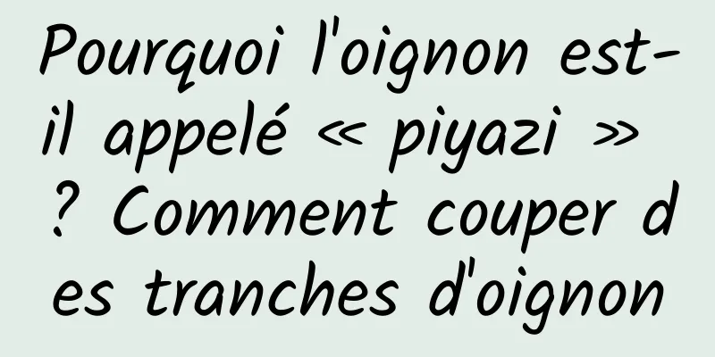 Pourquoi l'oignon est-il appelé « piyazi » ? Comment couper des tranches d'oignon
