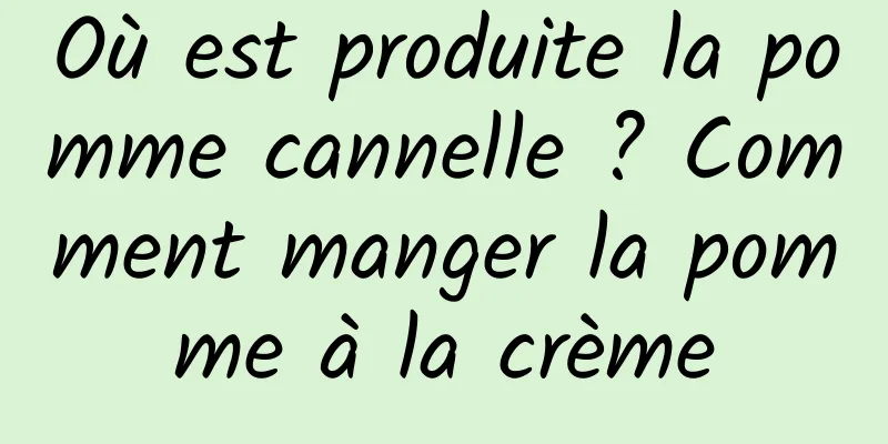 Où est produite la pomme cannelle ? Comment manger la pomme à la crème