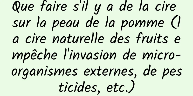 Que faire s'il y a de la cire sur la peau de la pomme (la cire naturelle des fruits empêche l'invasion de micro-organismes externes, de pesticides, etc.)