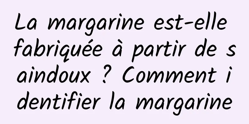La margarine est-elle fabriquée à partir de saindoux ? Comment identifier la margarine